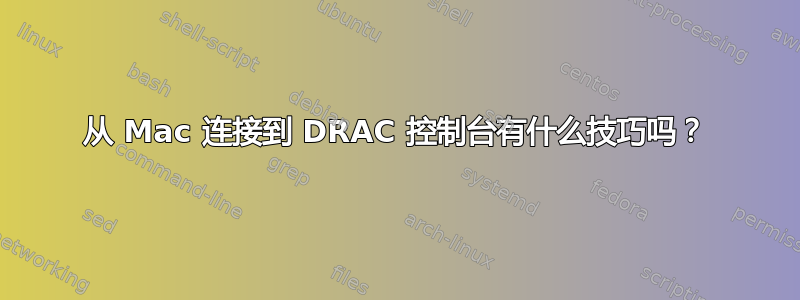 从 Mac 连接到 DRAC 控制台有什么技巧吗？