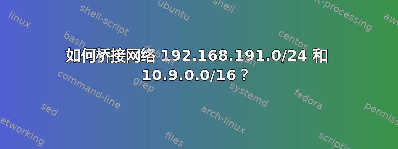 如何桥接网络 192.168.191.0/24 和 10.9.0.0/16？