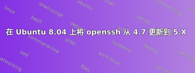 在 Ubuntu 8.04 上将 openssh 从 4.7 更新到 5.X