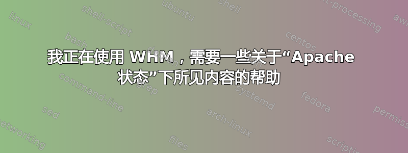 我正在使用 WHM，需要一些关于“Apache 状态”下所见内容的帮助 