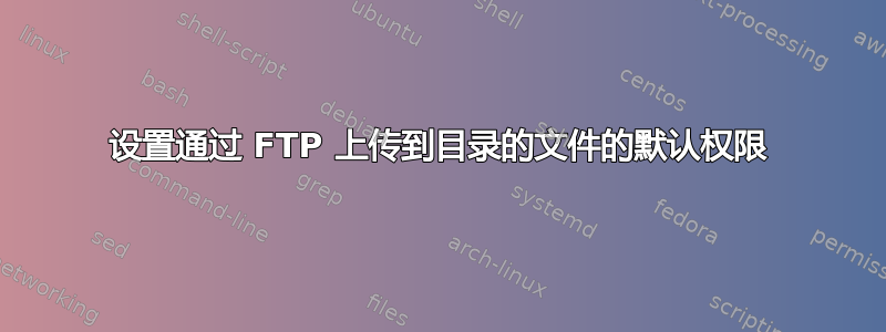 设置通过 FTP 上传到目录的文件的默认权限