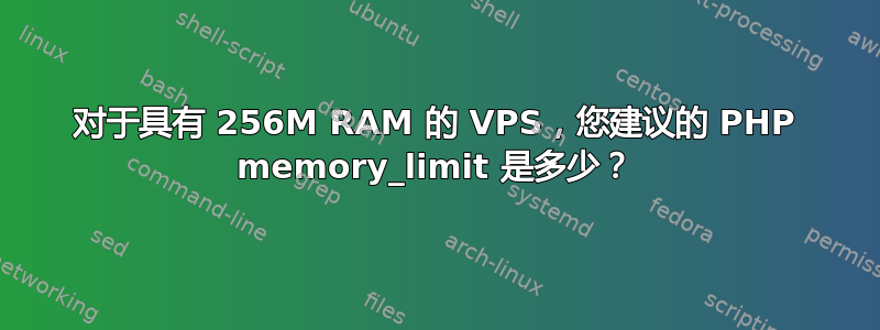 对于具有 256M RAM 的 VPS，您建议的 PHP memory_limit 是多少？