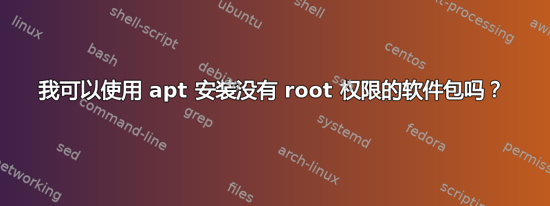 我可以使用 apt 安装没有 root 权限的软件包吗？