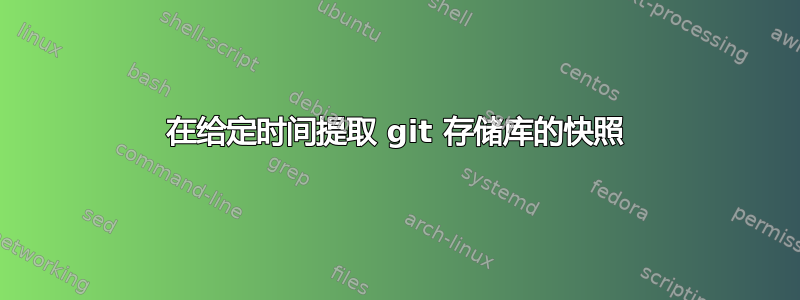 在给定时间提取 git 存储库的快照