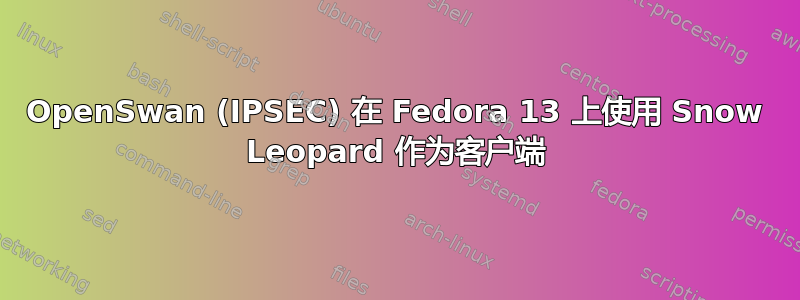 OpenSwan (IPSEC) 在 Fedora 13 上使用 Snow Leopard 作为客户端