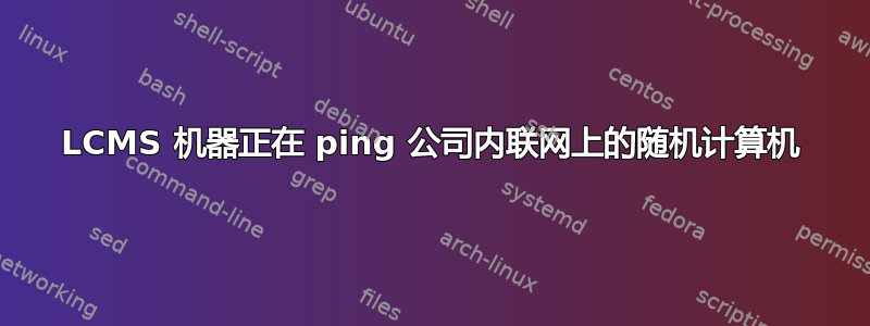 LCMS 机器正在 ping 公司内联网上的随机计算机