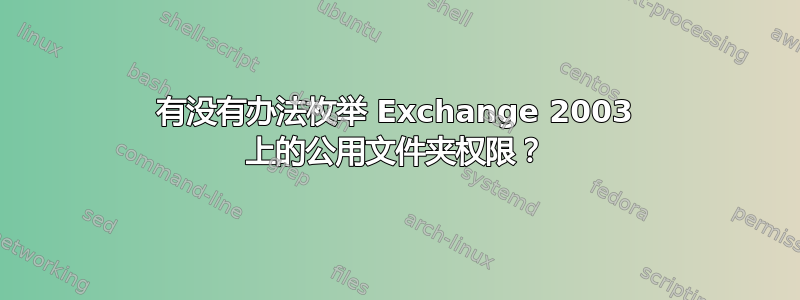 有没有办法枚举 Exchange 2003 上的公用文件夹权限？