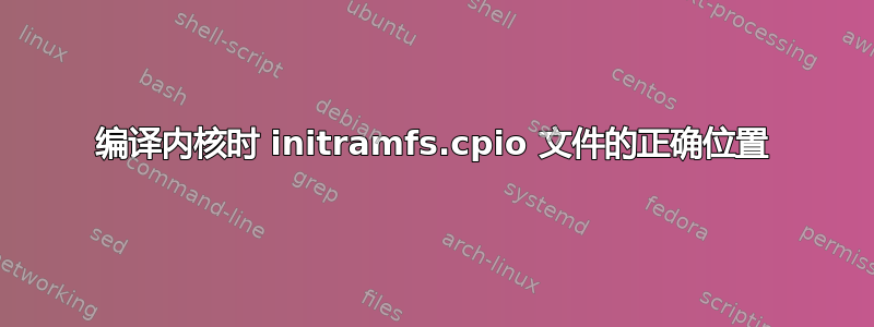 编译内核时 initramfs.cpio 文件的正确位置