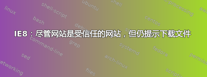 IE8：尽管网站是受信任的网站，但仍提示下载文件