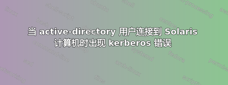 当 active-directory 用户连接到 Solaris 计算机时出现 kerberos 错误