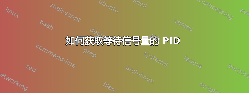 如何获取等待信号量的 PID