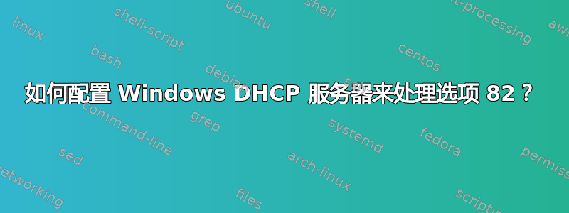 如何配置 Windows DHCP 服务器来处理选项 82？