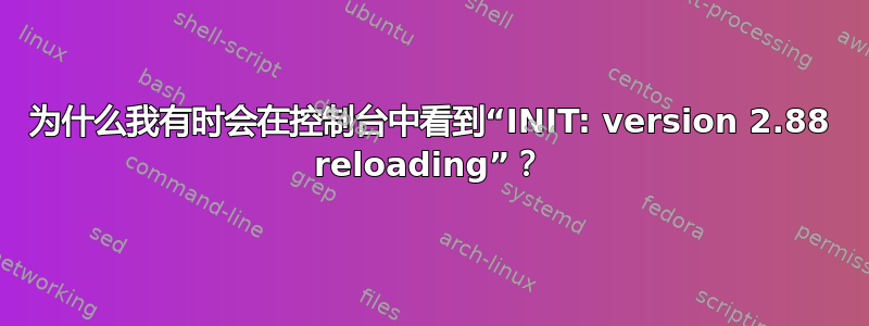 为什么我有时会在控制台中看到“INIT: version 2.88 reloading”？