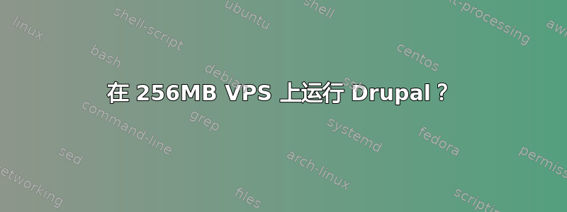 在 256MB VPS 上运行 Drupal？