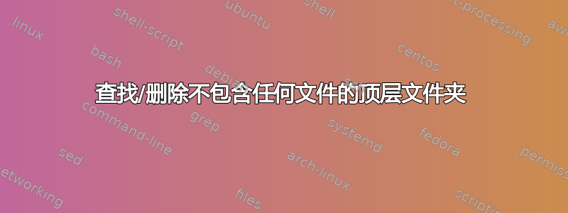 查找/删除不包含任何文件的顶层文件夹