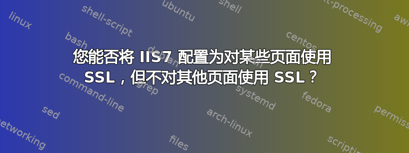 您能否将 IIS7 配置为对某些页面使用 SSL，但不对其他页面使用 SSL？