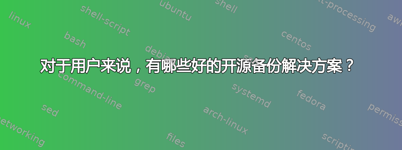 对于用户来说，有哪些好的开源备份解决方案？