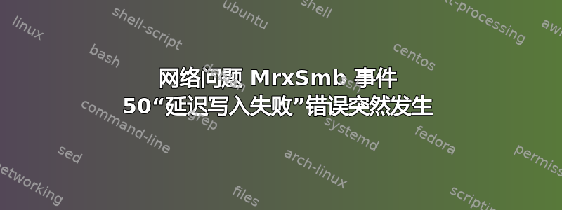 网络问题 MrxSmb 事件 50“延迟写入失败”错误突然发生