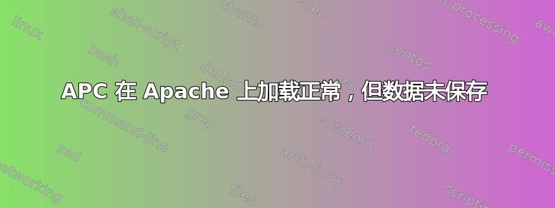 APC 在 Apache 上加载正常，但数据未保存