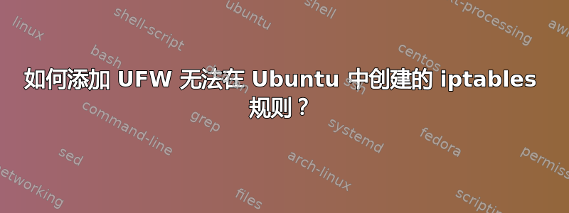 如何添加 UFW 无法在 Ubuntu 中创建的 iptables 规则？