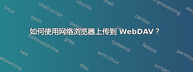 如何使用网络浏览器上传到 WebDAV？