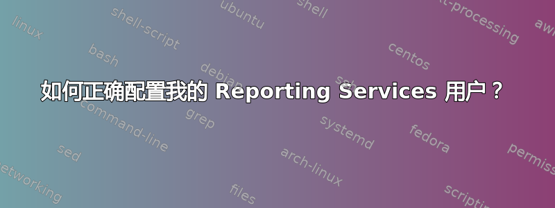 如何正确配置我的 Reporting Services 用户？