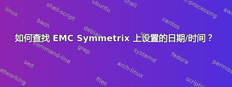 如何查找 EMC Symmetrix 上设置的日期/时间？