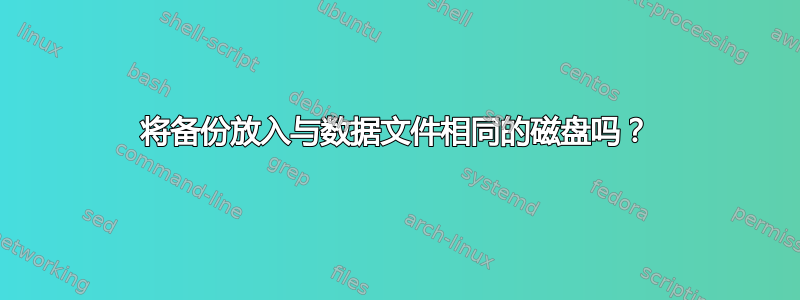 将备份放入与数据文件相同的磁盘吗？