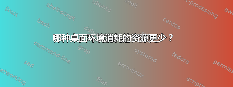 哪种桌面环境消耗的资源更少？ 