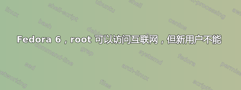 Fedora 6，root 可以访问互联网，但新用户不能