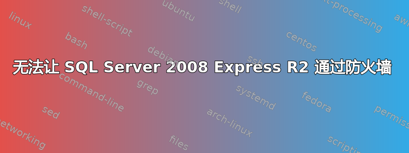 无法让 SQL Server 2008 Express R2 通过防火墙