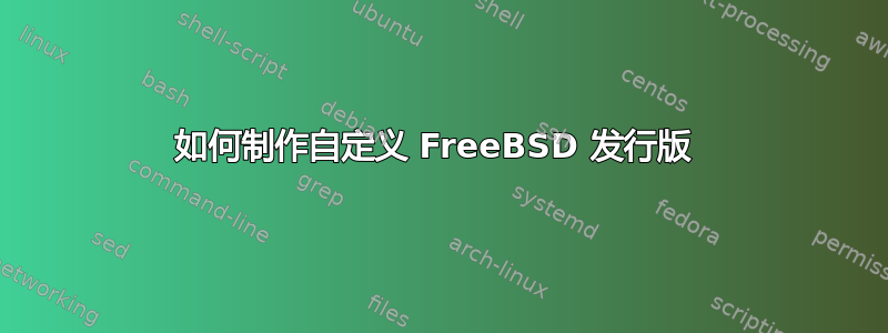 如何制作自定义 FreeBSD 发行版 