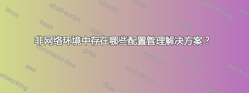 非网络环境中存在哪些配置管理解决方案？