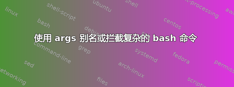 使用 args 别名或拦截复杂的 bash 命令