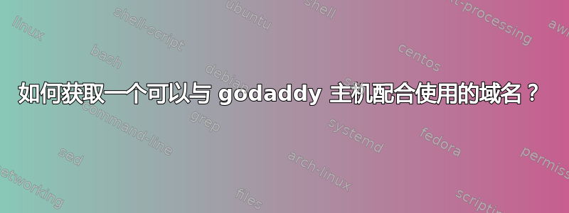 如何获取一个可以与 godaddy 主机配合使用的域名？