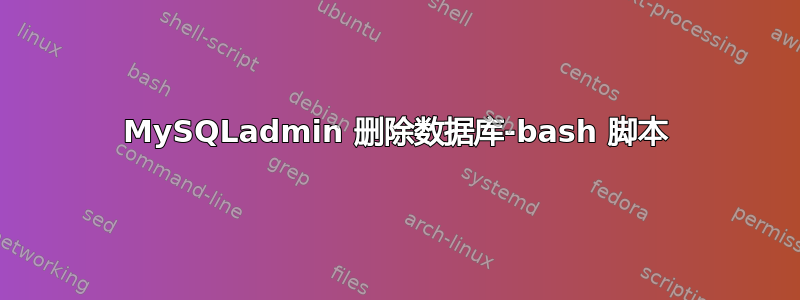 MySQLadmin 删除数据库-bash 脚本