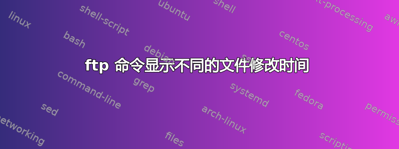 ftp 命令显示不同的文件修改时间