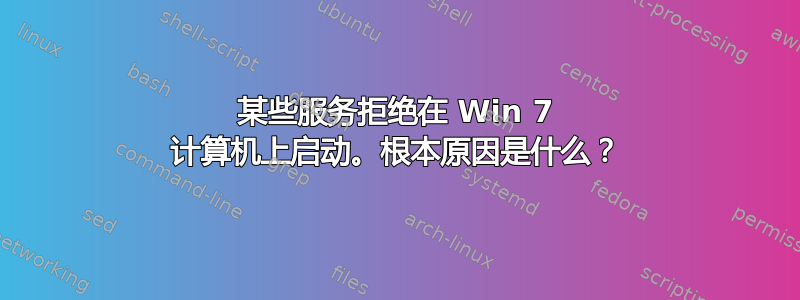 某些服务拒绝在 Win 7 计算机上启动。根本原因是什么？