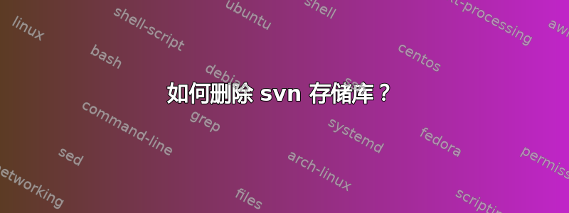 如何删除 svn 存储库？