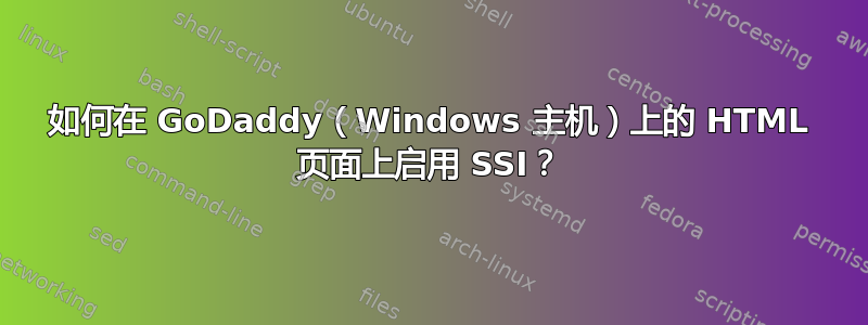 如何在 GoDaddy（Windows 主机）上的 HTML 页面上启用 SSI？