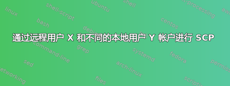 通过远程用户 X 和不同的本地用户 Y 帐户进行 SCP