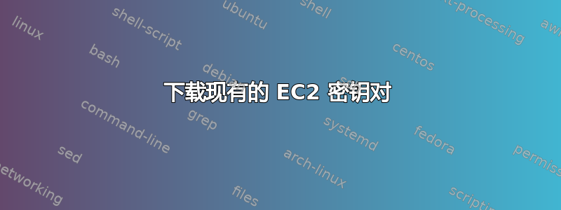 下载现有的 EC2 密钥对