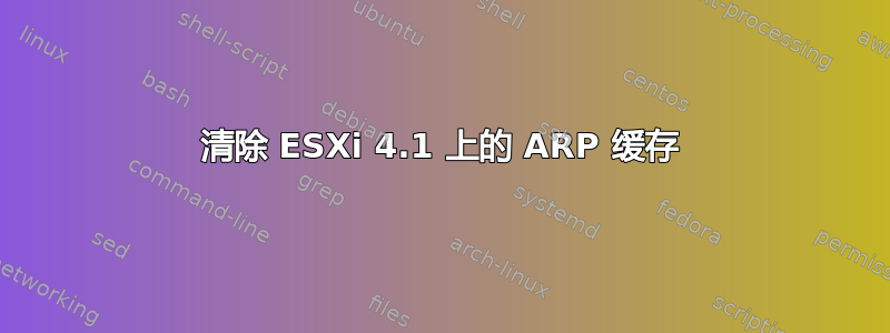 清除 ESXi 4.1 上的 ARP 缓存