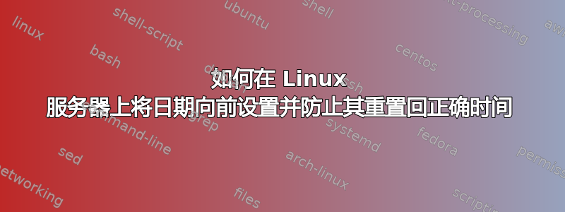 如何在 Linux 服务器上将日期向前设置并防止其重置回正确时间