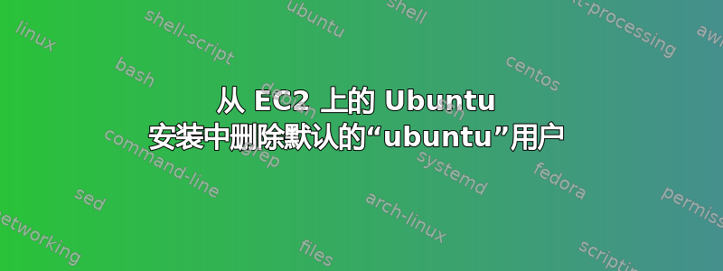 从 EC2 上的 Ubuntu 安装中删除默认的“ubuntu”用户