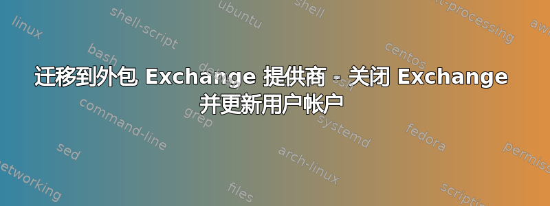 迁移到外包 Exchange 提供商 - 关闭 Exchange 并更新用户帐户