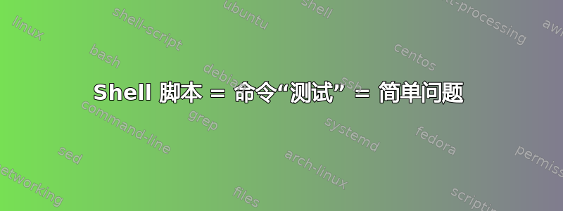 Shell 脚本 = 命令“测试” = 简单问题