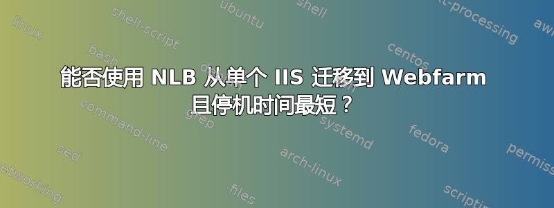 能否使用 NLB 从单个 IIS 迁移到 Webfarm 且停机时间最短？