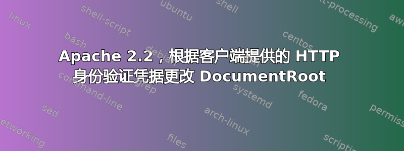 Apache 2.2，根据客户端提供的 HTTP 身份验证凭据更改 DocumentRoot