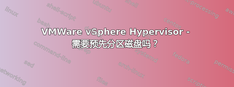 VMWare vSphere Hypervisor - 需要预先分区磁盘吗？